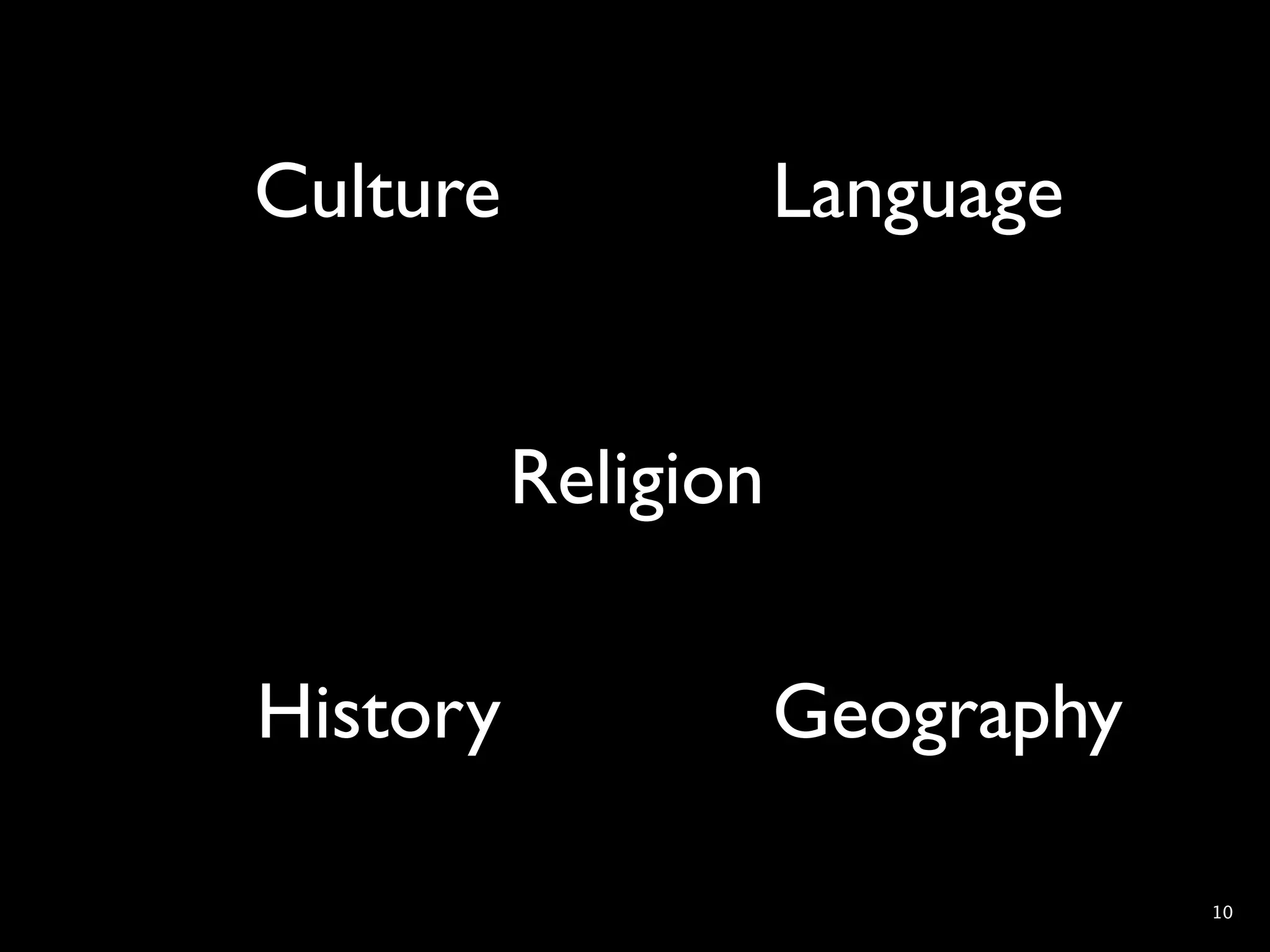 Culture              Language


          Religion

History              Geography

                                 10
 
