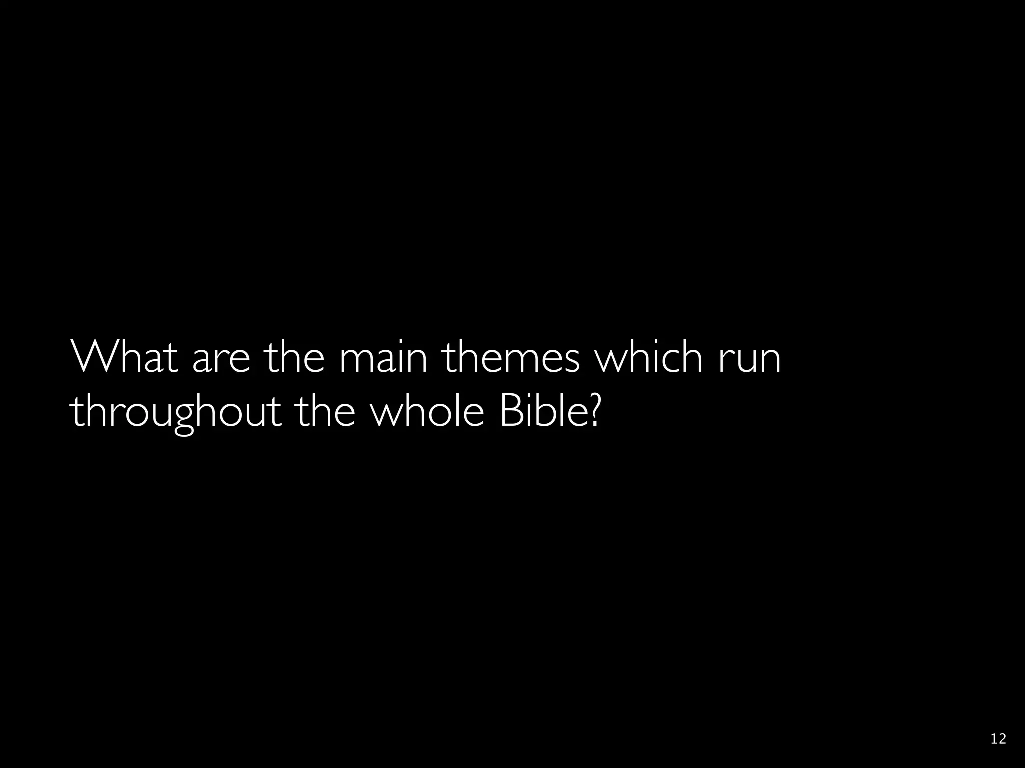 What are the main themes which run
throughout the whole Bible?




                                     12
 