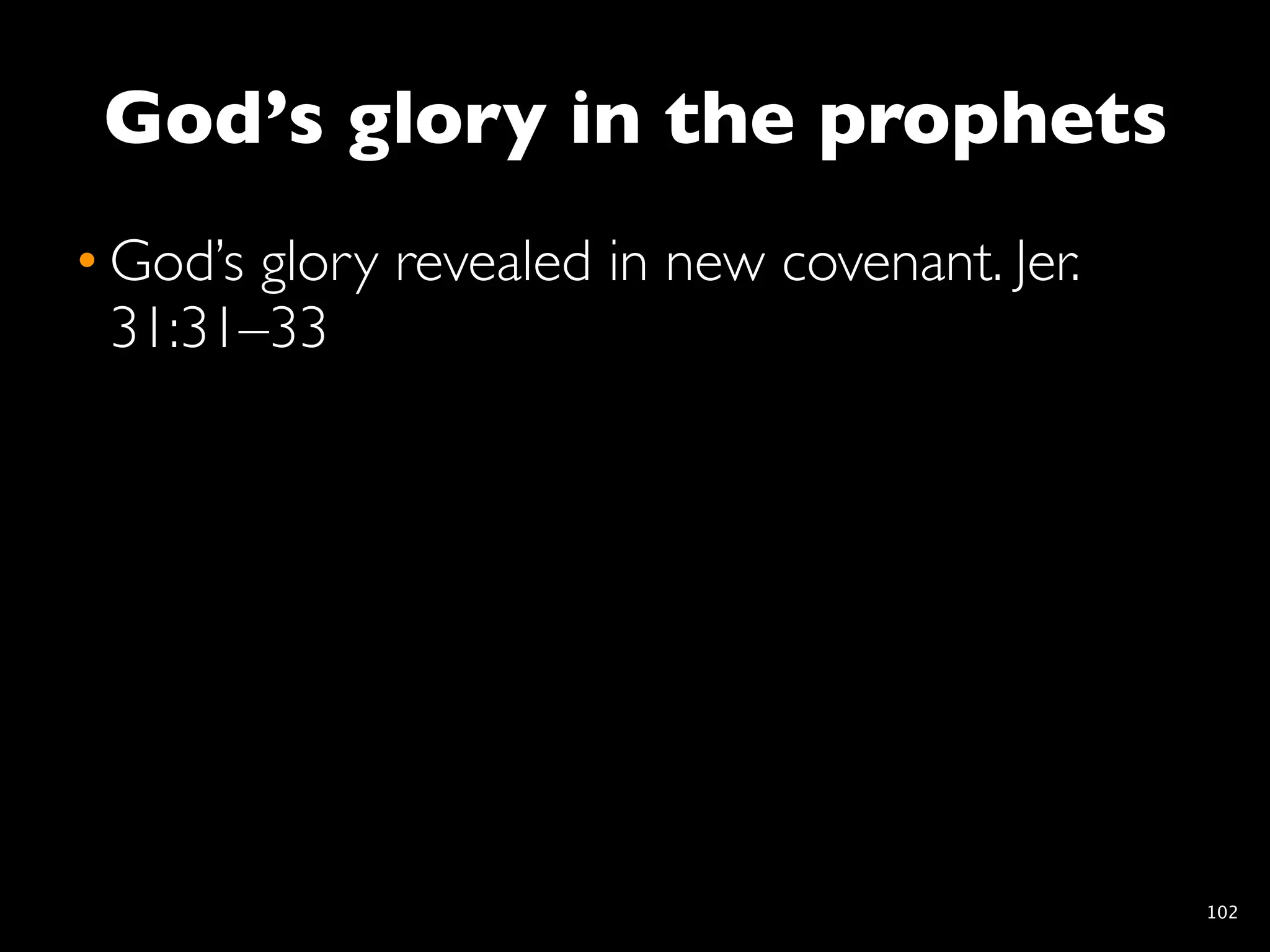 God’s glory in the prophets
• God’s glory revealed in new covenant. Jer.
  31:31–33




                                               102
 