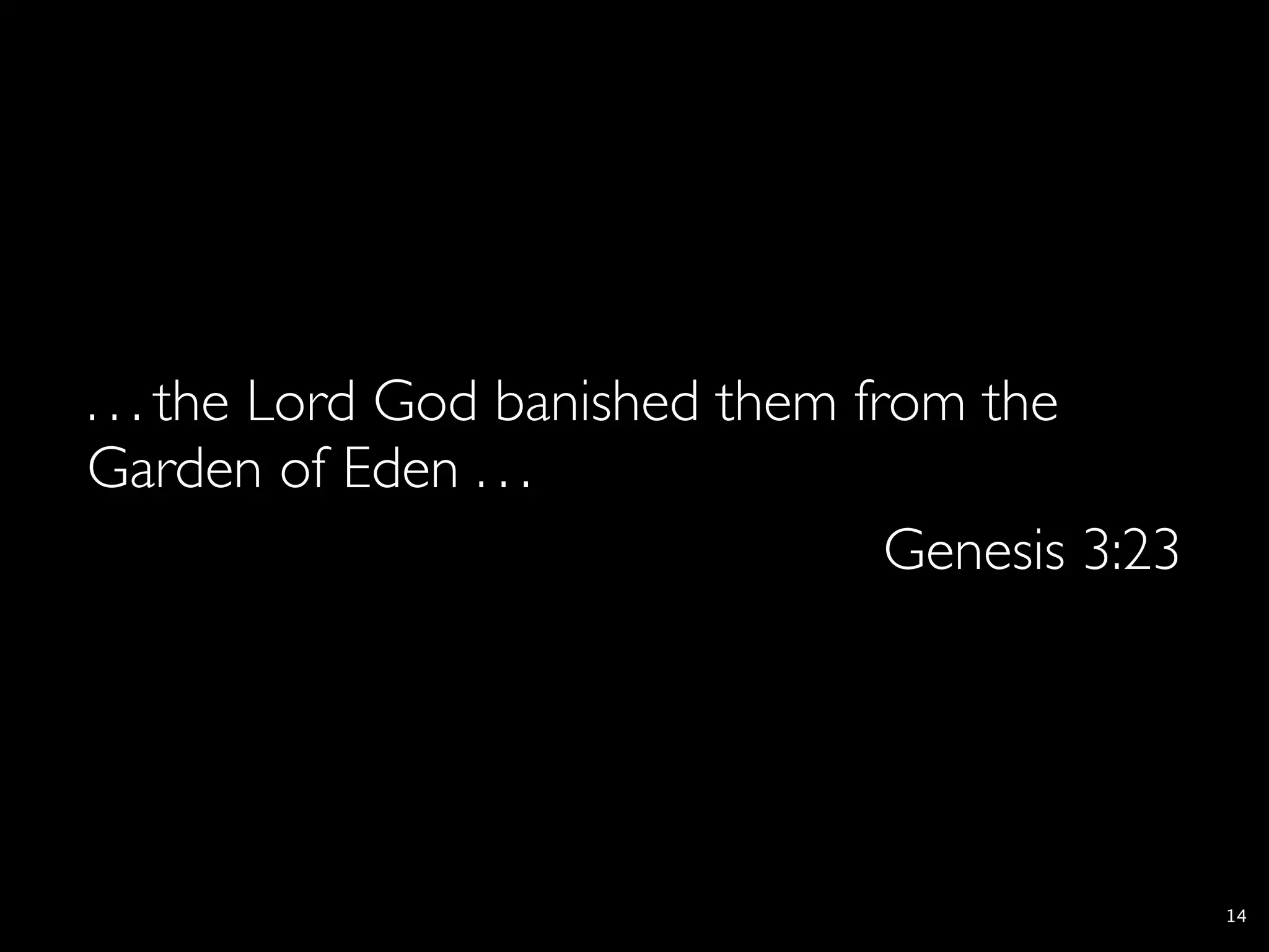 . . . the Lord God banished them from the
Garden of Eden . . .
                                   Genesis 3:23




                                                  14
 