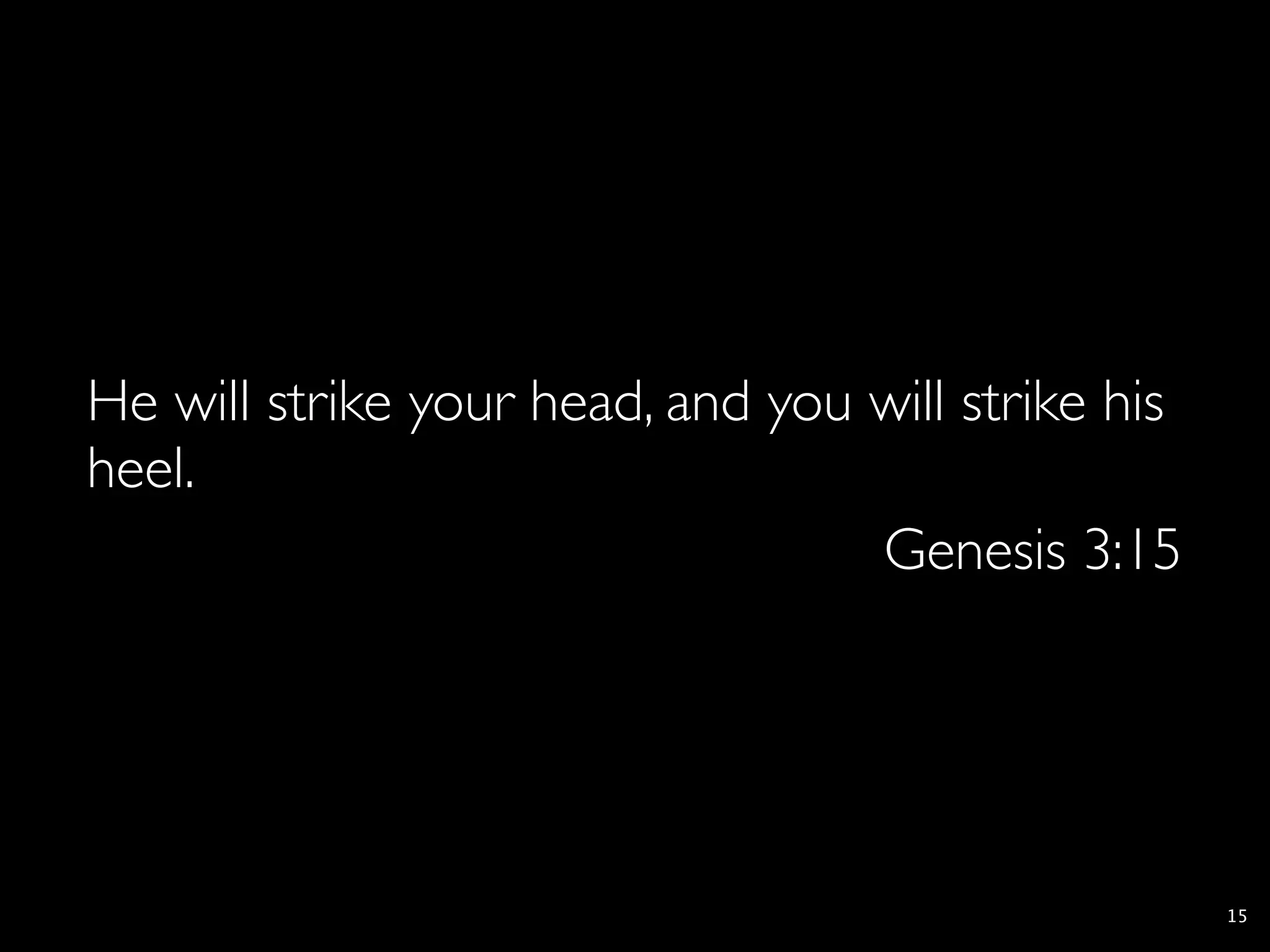 He will strike your head, and you will strike his
heel.
                                  Genesis 3:15




                                                    15
 