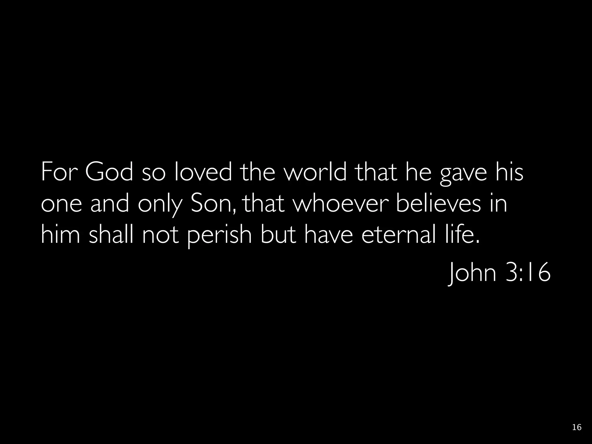 For God so loved the world that he gave his
one and only Son, that whoever believes in
him shall not perish but have eternal life.
                                       John 3:16




                                                   16
 