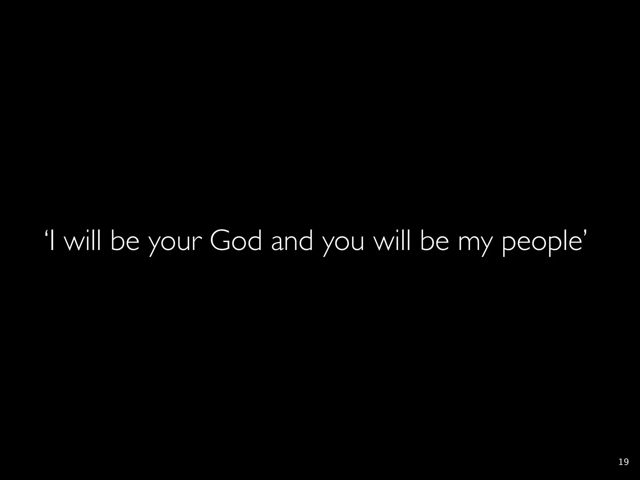 ‘I will be your God and you will be my people’




                                                 19
 