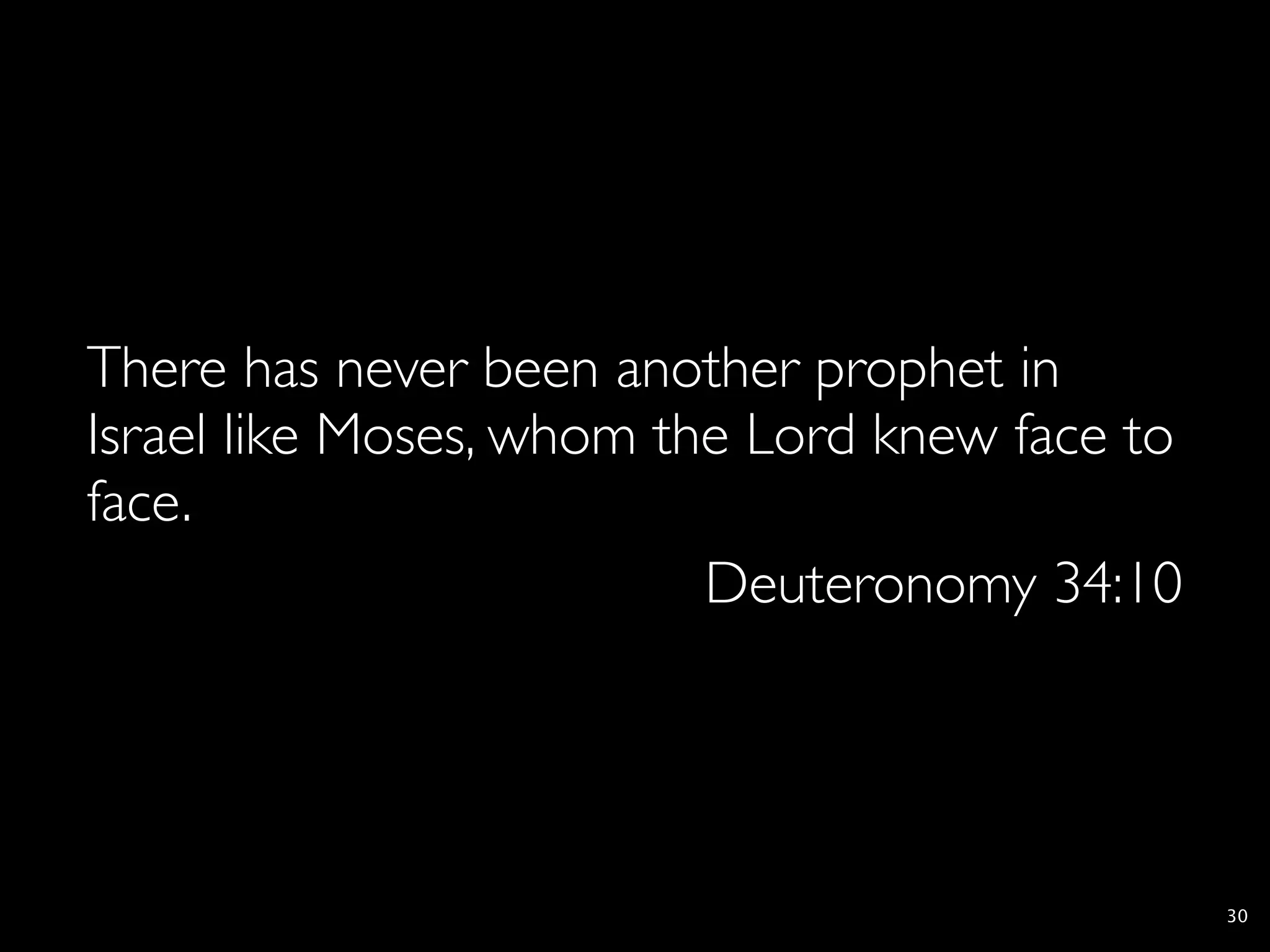 There has never been another prophet in
Israel like Moses, whom the Lord knew face to
face.
                          Deuteronomy 34:10




                                                30
 