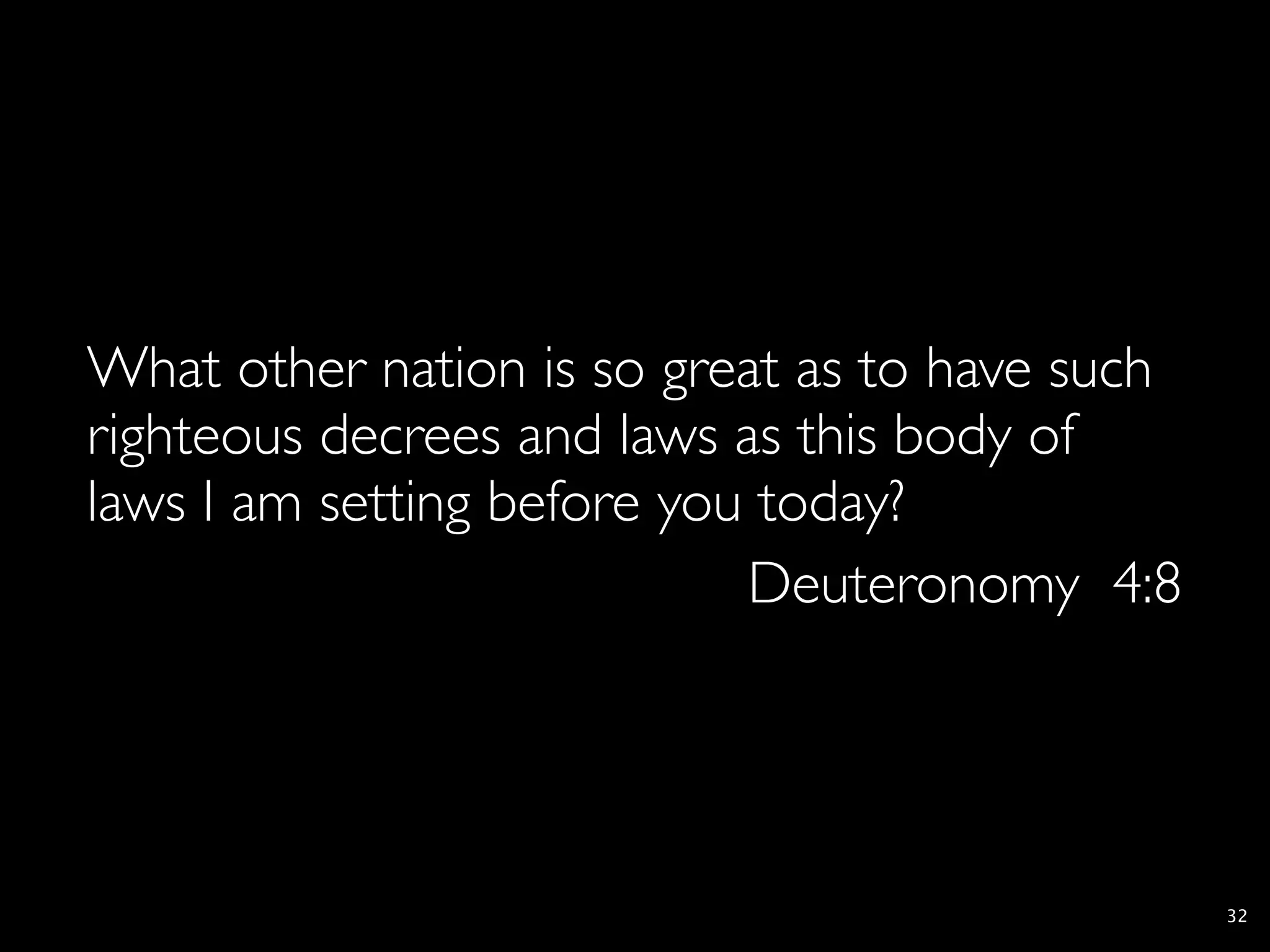 What other nation is so great as to have such
righteous decrees and laws as this body of
laws I am setting before you today?
                            Deuteronomy 4:8




                                                32
 