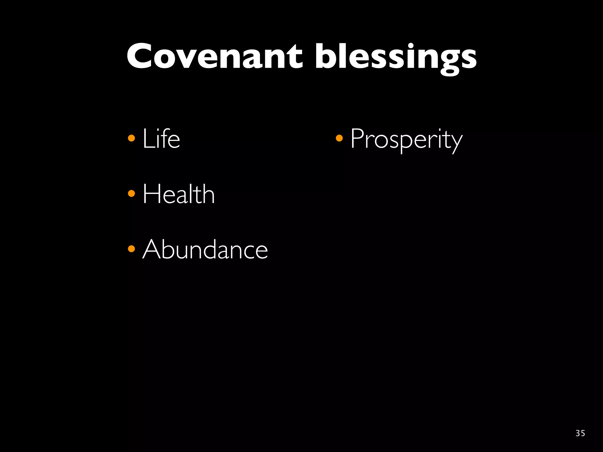 Covenant blessings

• Life        • Prosperity
• Health
• Abundance




                             35
 