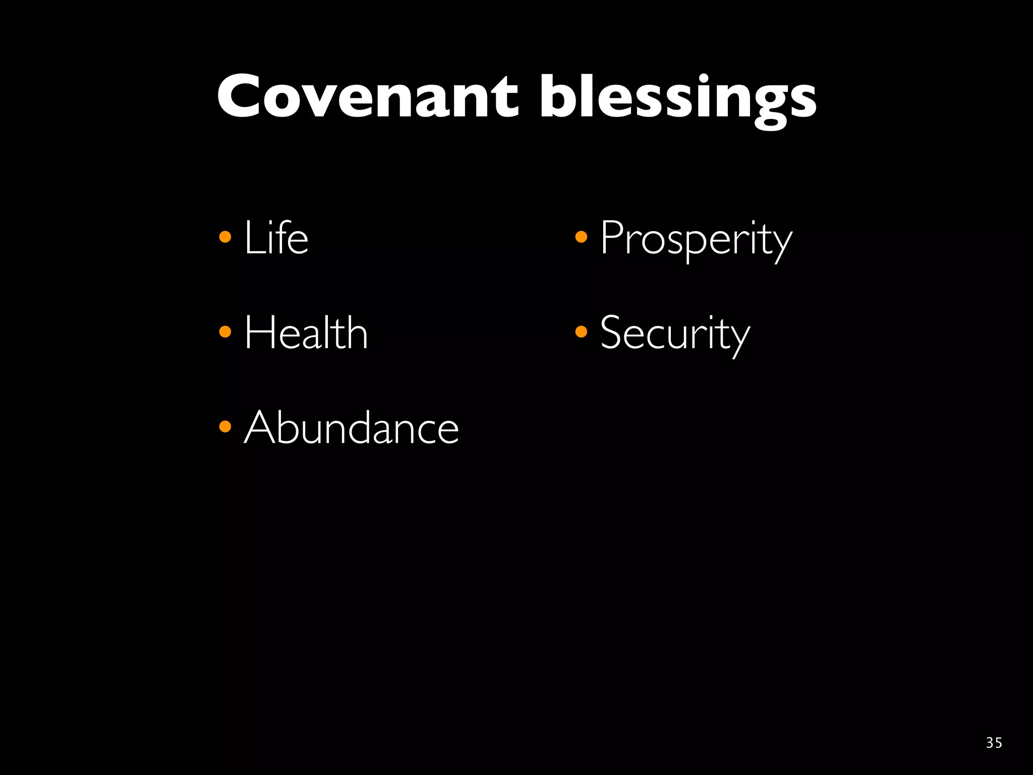 Covenant blessings

• Life        • Prosperity
• Health      • Security
• Abundance




                             35
 