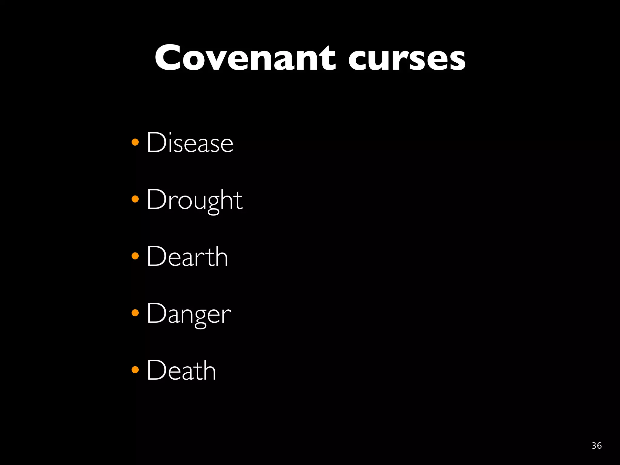 Covenant curses

• Disease
• Drought
• Dearth
• Danger
• Death

                    36
 