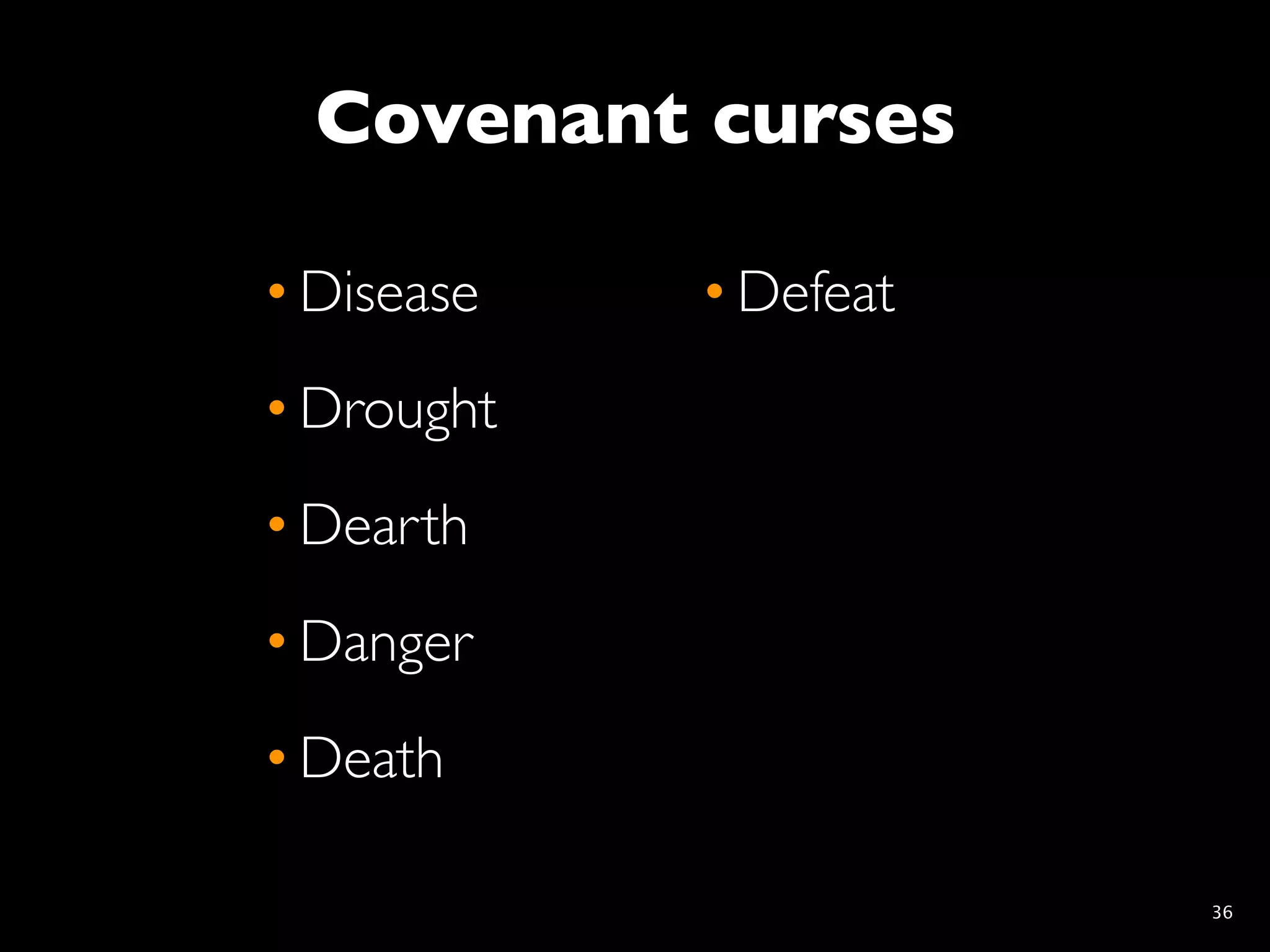 Covenant curses

• Disease   • Defeat
• Drought
• Dearth
• Danger
• Death

                       36
 