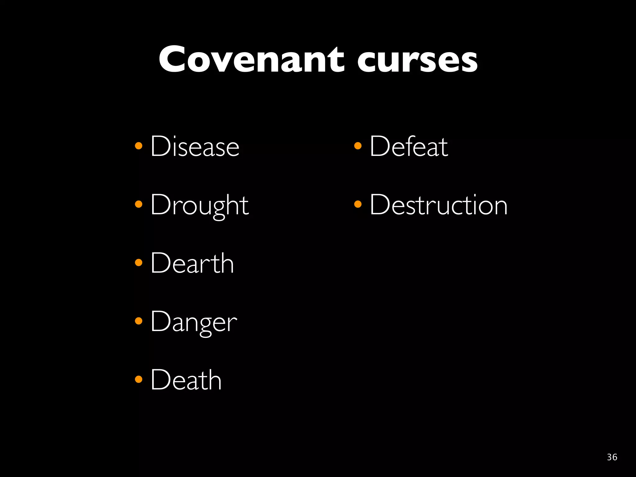 Covenant curses

• Disease   • Defeat
• Drought   • Destruction
• Dearth
• Danger
• Death

                            36
 