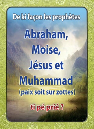 De ki façon les prophètes Abraham, Moise, Jésus et Muhammad (paix soit sur zottes) ti pé prié ?