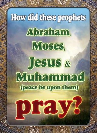 How did these prophets Abraham, Moses, Jesus and Muhammad (Peace be upon them) Pray ?
