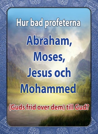 Hur bad profeterna Abraham Moses, Jesus och Mohammed (Guds frid over dem ) till Gud?