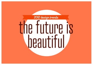 2012 design trends



the future is
  beautiful
 