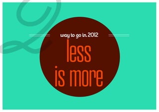 2
way to go in 2012



  less
is more
 
