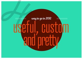4   way to go in 2012



useful, custom
  and pretty
 
