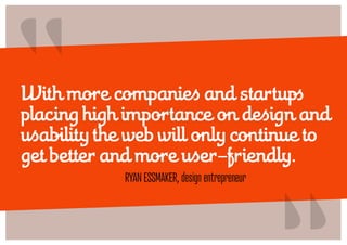 “
With more companies and startups
placing high importance on design and
usability the web will only continue to
get better and more user-friendly.
             Ryan Essmaker, design entrepreneur
                                                  “
 