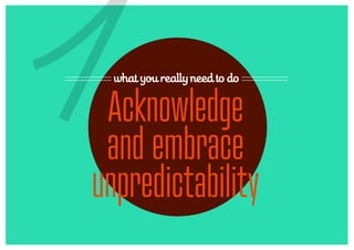 1 what you really need to do


 Acknowledge
 and embrace
unpredictability
 