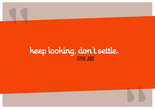 “
keep looking, don’t settle.
              STEVE JOBS
                              “
 