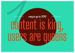 1     way to go in 2012



 content is king,
users are queens
 
