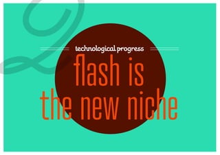 2  technological progress



   flash is
the new niche
 