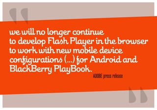 “
we will no longer continue
to develop Flash Player in the browser
to work with new mobile device
configurations (…) for ...