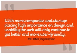 “
With more companies and startups
placing high importance on design and
usability the web will only continue to
get bette...