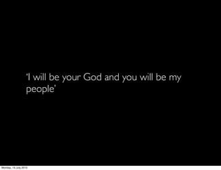 ‘I will be your God and you will be my
                   people’




Monday, 19 July 2010
 