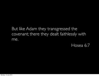 But like Adam they transgressed the
                   covenant; there they dealt faithlessly with
                   me.
                                                     Hosea 6:7




Monday, 19 July 2010
 