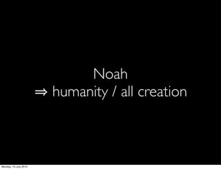 Noah
                       humanity / all creation



Monday, 19 July 2010
 