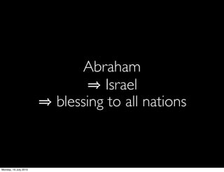 Abraham
                               Israel
                       blessing to all nations



Monday, 19 July 2010
 