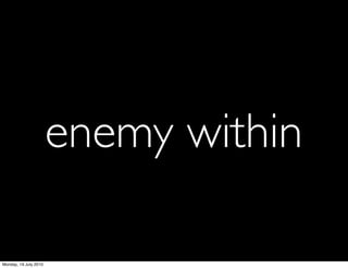 enemy within

Monday, 19 July 2010
 