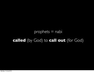 prophets = nabi
                       called (by God) to call out (for God)




Monday, 19 July 2010
 