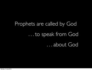 Prophets are called by God
                       	

 	

   . . . to speak from God
                       	

 	

   	

   	

   . . . about God



Monday, 19 July 2010
 