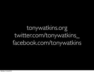 tonywatkins.org
                        twitter.com/tonywatkins_
                       facebook.com/tonywatkins



Monday, 19 July 2010
 