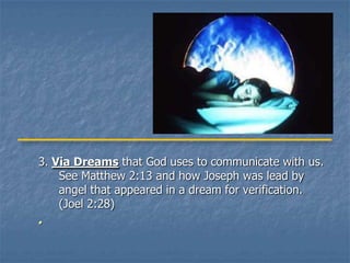 3. Via Dreams that God uses to communicate with us.
    See Matthew 2:13 and how Joseph was lead by
    angel that appeared in a dream for verification.
    (Joel 2:28)
.
 