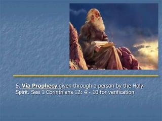 5. Via Prophecy given through a person by the Holy
Spirit. See 1 Corinthians 12: 4 - 10 for verification
 