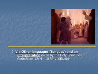 6. Via Other languages (tongues) and an
    interpretation given by the Holy Spirit. See 1
    Corinthians 12: 4 - 10 for verification.
 