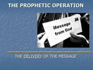 THE PROPHETIC OPERATION




  THE DELIVERY OF THE MESSAGE
 