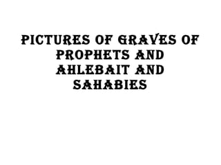 Pictures of graves of prophets and ahlebait and sahabies 
