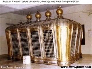 Roza of 4 Imams, before destruction, the cage was made from pure GOLD. 