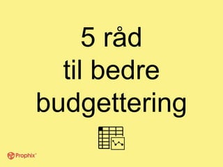 5 råd
til bedre
budgettering
 