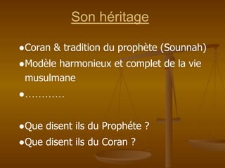 Son héritage
●Coran & tradition du prophète (Sounnah)
●Modèle harmonieux et complet de la vie
musulmane
●…………
●Que disent ils du Prophéte ?
●Que disent ils du Coran ?
 