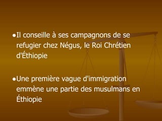 ●Il conseille à ses campagnons de se
refugier chez Négus, le Roi Chrétien
d'Éthiopie
●Une première vague d'immigration
emmène une partie des musulmans en
Éthiopie
 