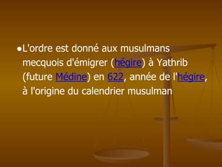 ●L'ordre est donné aux musulmans
mecquois d'émigrer (hégire) à Yathrib
(future Médine) en 622, année de l'hégire,
à l'origine du calendrier musulman
 