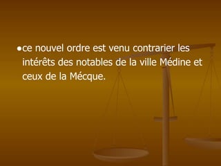 ●ce nouvel ordre est venu contrarier les
intérêts des notables de la ville Médine et
ceux de la Mécque.
 