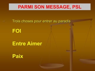 PARMI SON MESSAGE, PSL

   Trois choses pour entrer au paradis

    FOI

    Entre Aimer

    Paix
 