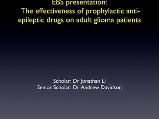 EBS presentation:  The effectiveness of prophylactic anti-epileptic drugs on adult glioma patients ,[object Object],[object Object]