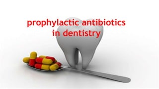 prophylactic antibiotics
in dentistry
 