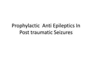 Prophylactic Anti Epileptics In
Post traumatic Seizures
 